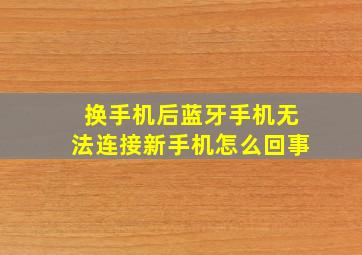 换手机后蓝牙手机无法连接新手机怎么回事