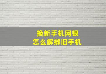 换新手机网银怎么解绑旧手机