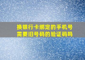 换银行卡绑定的手机号需要旧号码的验证码吗