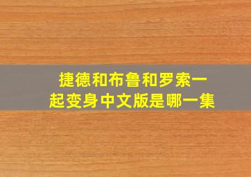 捷德和布鲁和罗索一起变身中文版是哪一集