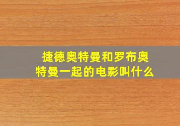 捷德奥特曼和罗布奥特曼一起的电影叫什么