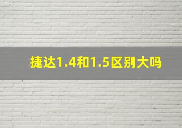 捷达1.4和1.5区别大吗