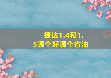 捷达1.4和1.5哪个好哪个省油