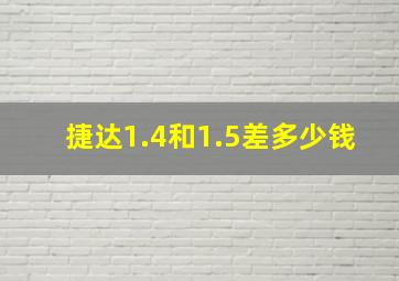 捷达1.4和1.5差多少钱