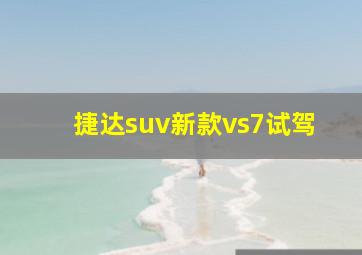 捷达suv新款vs7试驾