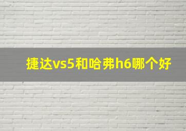 捷达vs5和哈弗h6哪个好