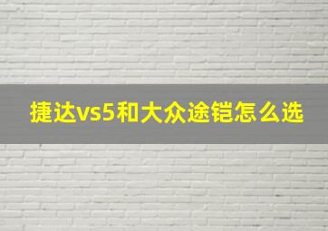 捷达vs5和大众途铠怎么选