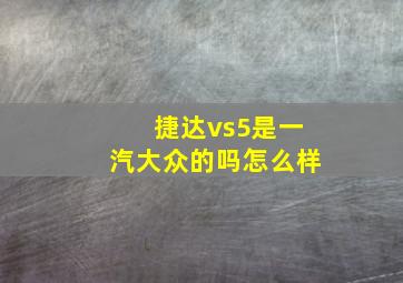 捷达vs5是一汽大众的吗怎么样