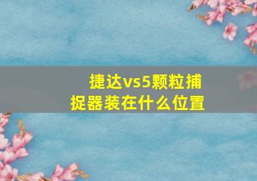 捷达vs5颗粒捕捉器装在什么位置