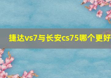 捷达vs7与长安cs75哪个更好