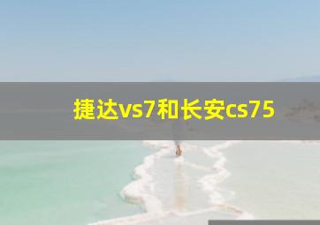 捷达vs7和长安cs75