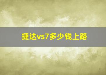 捷达vs7多少钱上路