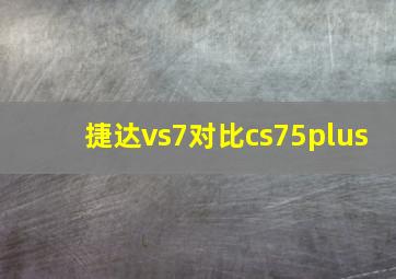 捷达vs7对比cs75plus