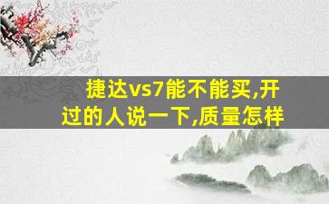 捷达vs7能不能买,开过的人说一下,质量怎样