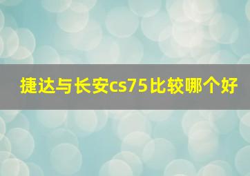 捷达与长安cs75比较哪个好