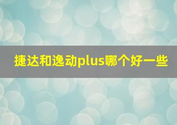 捷达和逸动plus哪个好一些