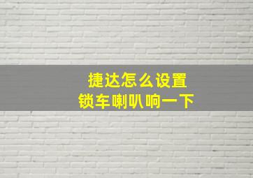 捷达怎么设置锁车喇叭响一下