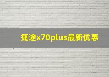 捷途x70plus最新优惠