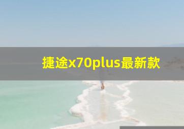 捷途x70plus最新款