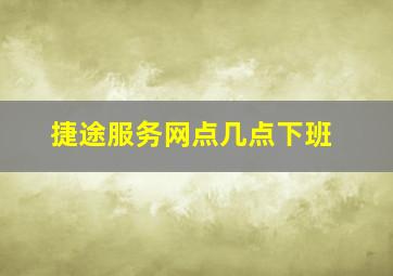 捷途服务网点几点下班