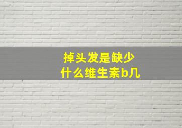 掉头发是缺少什么维生素b几