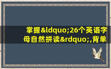 掌握“26个英语字母自然拼读”,背单词事半功倍!