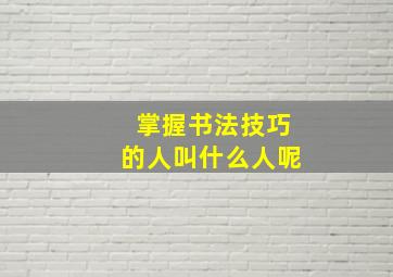 掌握书法技巧的人叫什么人呢