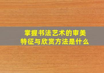 掌握书法艺术的审美特征与欣赏方法是什么