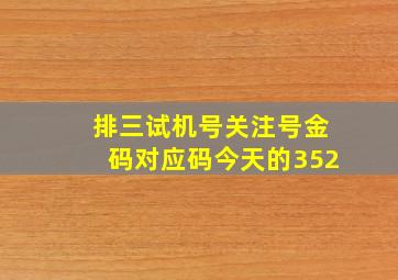 排三试机号关注号金码对应码今天的352