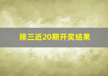 排三近20期开奖结果