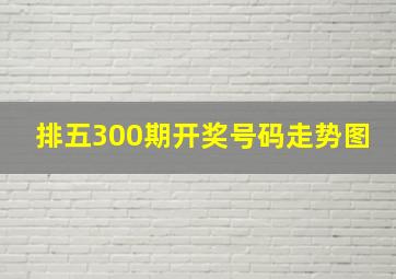 排五300期开奖号码走势图