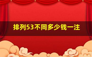 排列53不同多少钱一注