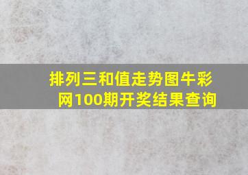 排列三和值走势图牛彩网100期开奖结果查询