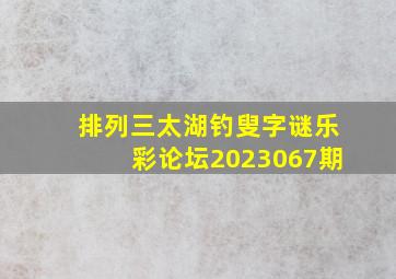 排列三太湖钓叟字谜乐彩论坛2023067期