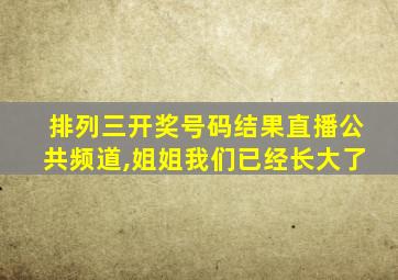 排列三开奖号码结果直播公共频道,姐姐我们已经长大了