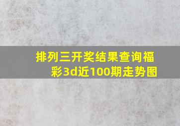 排列三开奖结果查询福彩3d近100期走势图