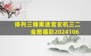 排列三蜂巢迷宫玄机三二金图福彩2024106