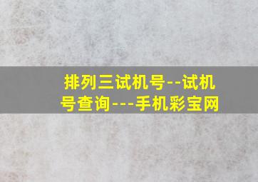 排列三试机号--试机号查询---手机彩宝网