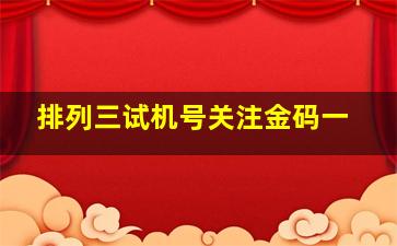 排列三试机号关注金码一