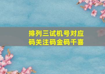 排列三试机号对应码关注码金码千喜