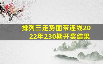 排列三走势图带连线2022年230期开奖结果