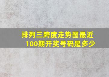 排列三跨度走势图最近100期开奖号码是多少