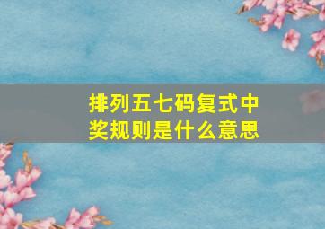 排列五七码复式中奖规则是什么意思