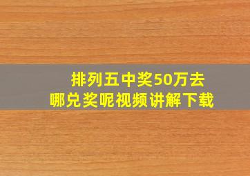 排列五中奖50万去哪兑奖呢视频讲解下载