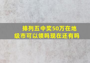 排列五中奖50万在地级市可以领吗现在还有吗