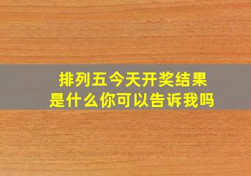 排列五今天开奖结果是什么你可以告诉我吗