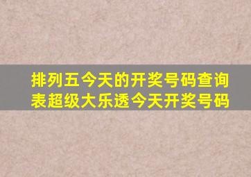 排列五今天的开奖号码查询表超级大乐透今天开奖号码