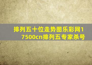 排列五十位走势图乐彩网17500cn排列五专家杀号