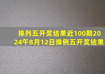 排列五开奖结果近100期2024午8月12日排例五开奖结果