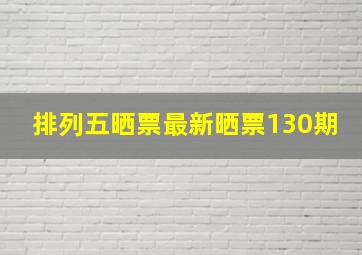 排列五晒票最新晒票130期